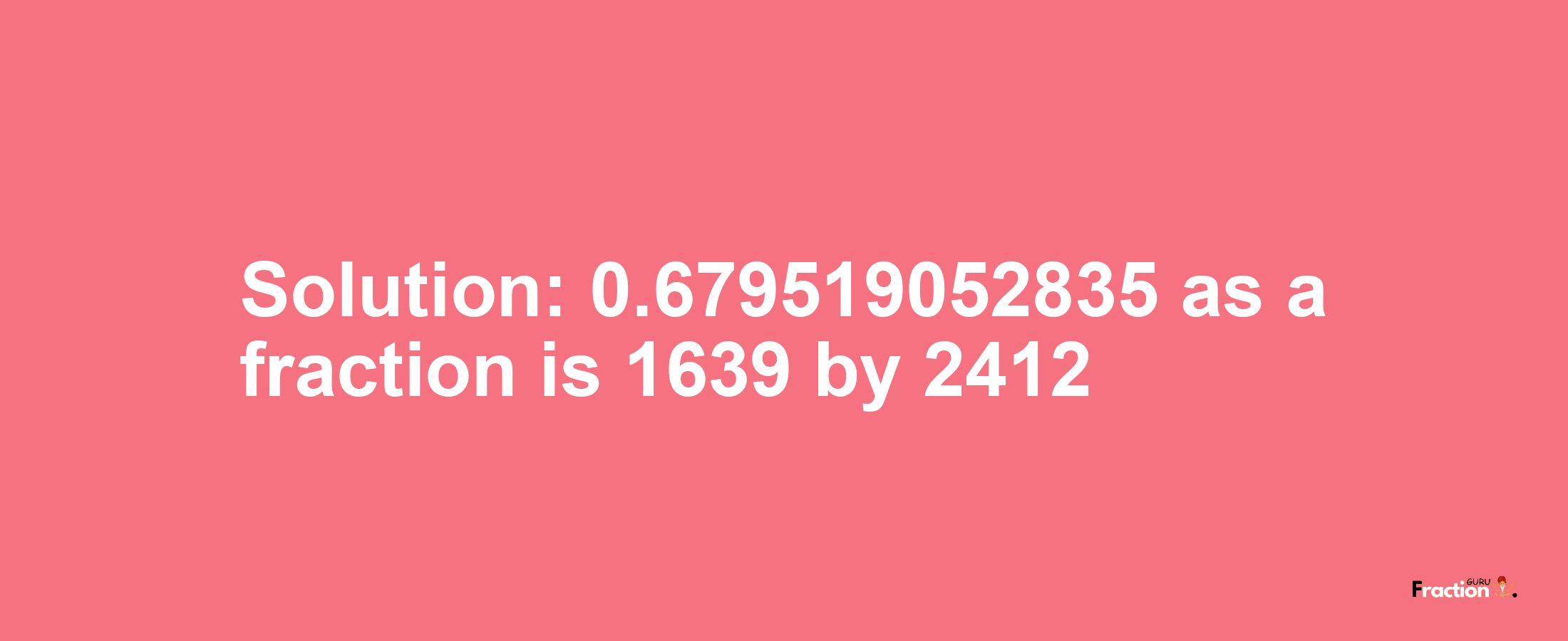 Solution:0.679519052835 as a fraction is 1639/2412